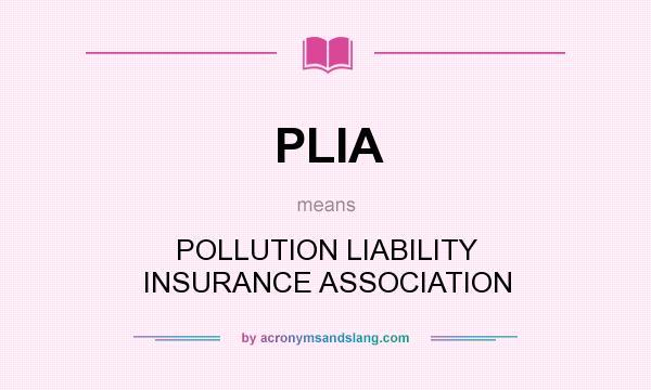 What does PLIA mean? It stands for POLLUTION LIABILITY INSURANCE ASSOCIATION