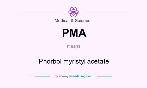 What does PMA mean? It stands for Phorbol myristyl acetate