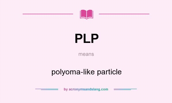 What does PLP mean? It stands for polyoma-like particle
