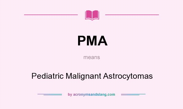 What does PMA mean? It stands for Pediatric Malignant Astrocytomas