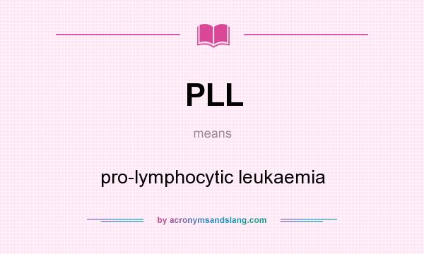 What does PLL mean? It stands for pro-lymphocytic leukaemia