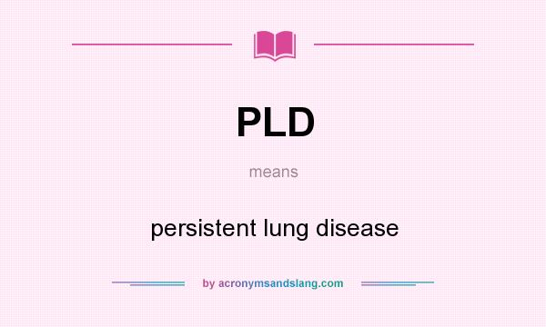 What does PLD mean? It stands for persistent lung disease
