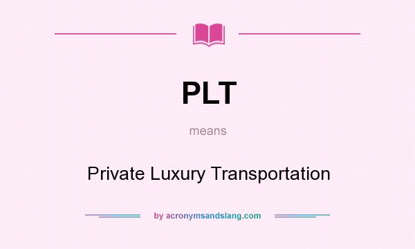 What does PLT mean? It stands for Private Luxury Transportation