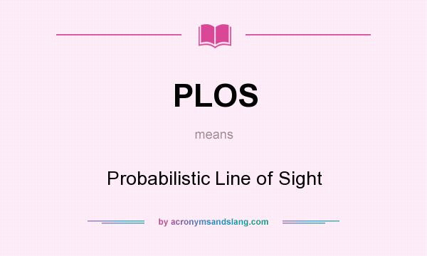 What does PLOS mean? It stands for Probabilistic Line of Sight