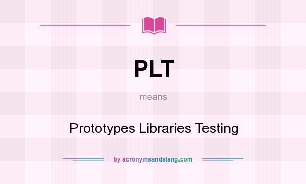 What does PLT mean? It stands for Prototypes Libraries Testing