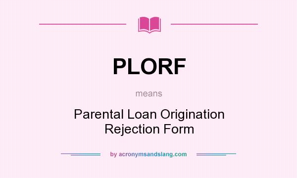 What does PLORF mean? It stands for Parental Loan Origination Rejection Form