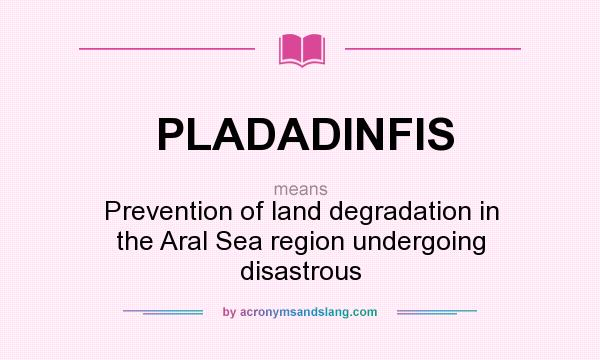 What does PLADADINFIS mean? It stands for Prevention of land degradation in the Aral Sea region undergoing disastrous