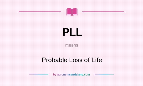 What does PLL mean? It stands for Probable Loss of Life