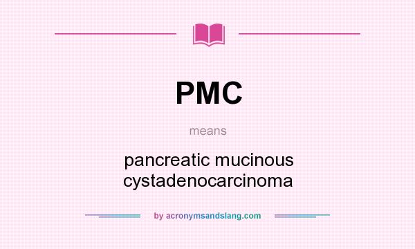 What does PMC mean? It stands for pancreatic mucinous cystadenocarcinoma