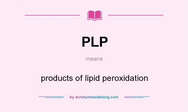 What does PLP mean? It stands for products of lipid peroxidation