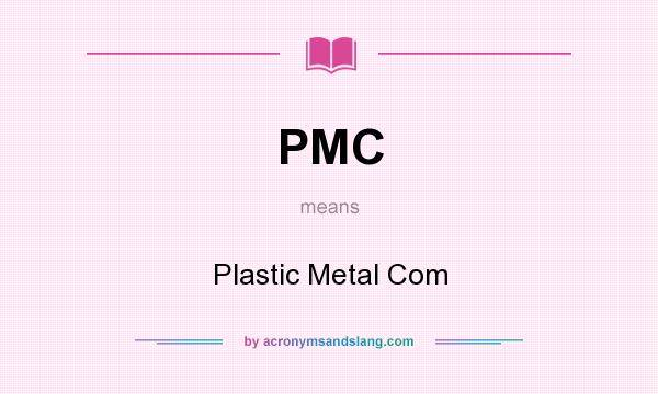 What does PMC mean? It stands for Plastic Metal Com