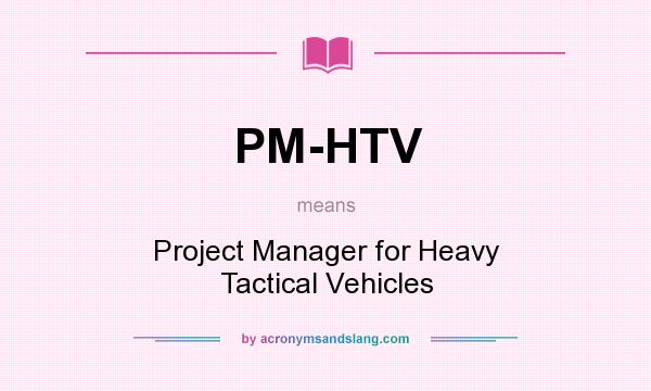What does PM-HTV mean? It stands for Project Manager for Heavy Tactical Vehicles