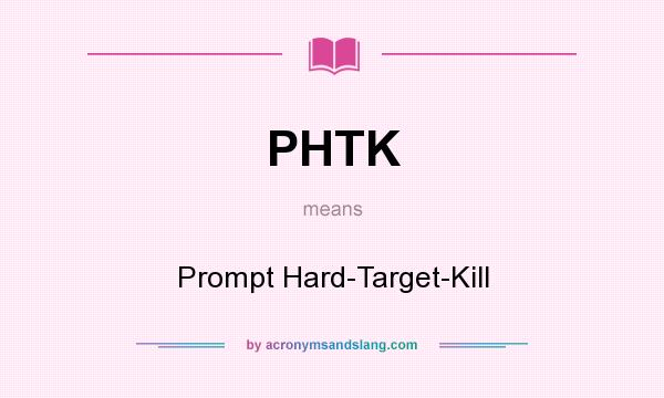 What does PHTK mean? It stands for Prompt Hard-Target-Kill