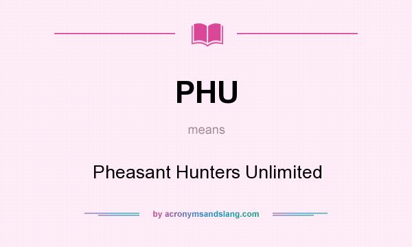 What does PHU mean? It stands for Pheasant Hunters Unlimited