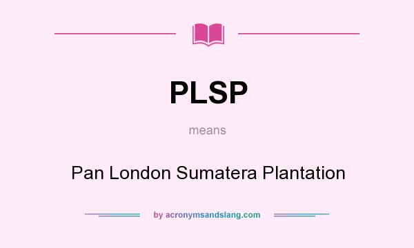 What does PLSP mean? It stands for Pan London Sumatera Plantation