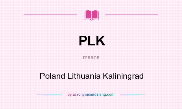 What does PLK mean? It stands for Poland Lithuania Kaliningrad