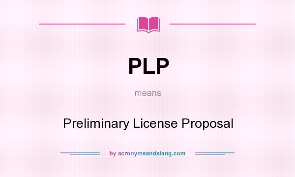 What does PLP mean? It stands for Preliminary License Proposal