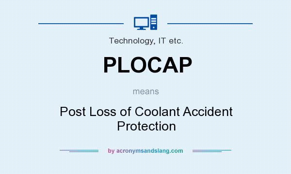 What does PLOCAP mean? It stands for Post Loss of Coolant Accident Protection