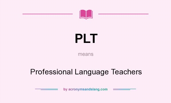 What does PLT mean? It stands for Professional Language Teachers