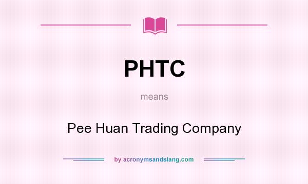 What does PHTC mean? It stands for Pee Huan Trading Company