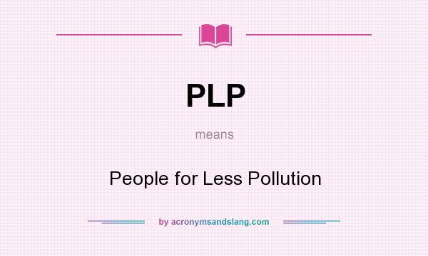 What does PLP mean? It stands for People for Less Pollution
