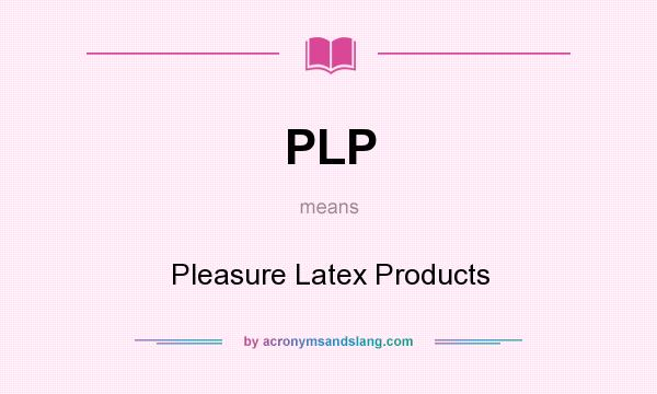 What does PLP mean? It stands for Pleasure Latex Products