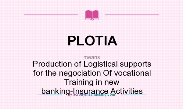 What does PLOTIA mean? It stands for Production of Logistical supports for the negociation Of vocational Training in new banking-Insurance Activities