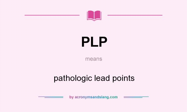 What does PLP mean? It stands for pathologic lead points