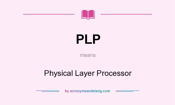 What does PLP mean? It stands for Physical Layer Processor