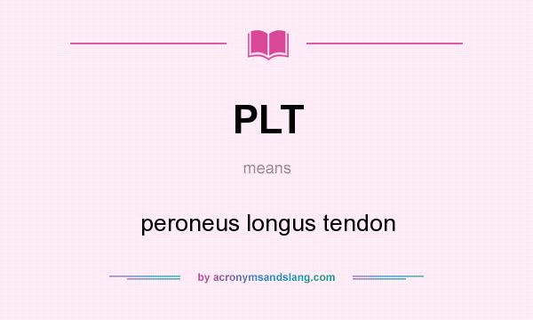 What does PLT mean? It stands for peroneus longus tendon