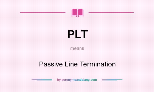 What does PLT mean? It stands for Passive Line Termination