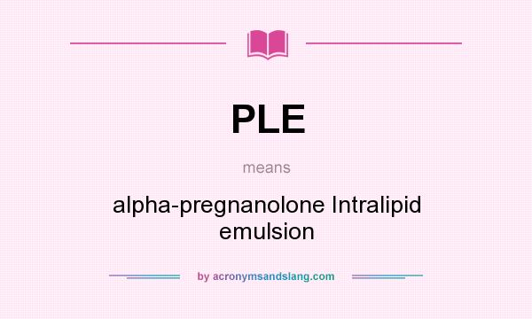 What does PLE mean? It stands for alpha-pregnanolone Intralipid emulsion