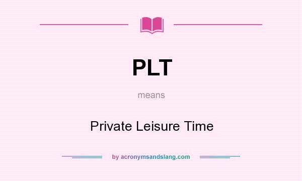 What does PLT mean? It stands for Private Leisure Time