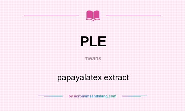 What does PLE mean? It stands for papayalatex extract