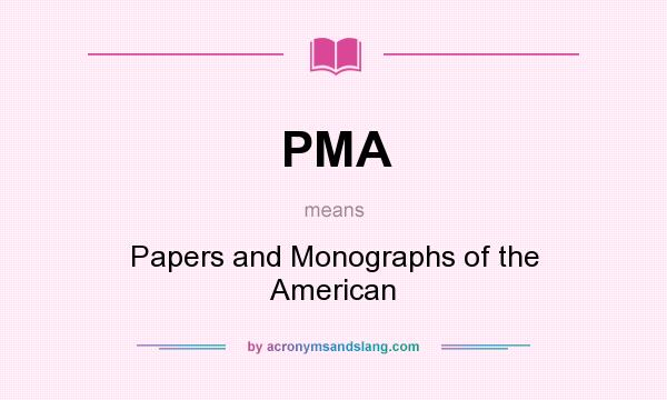 What does PMA mean? It stands for Papers and Monographs of the American