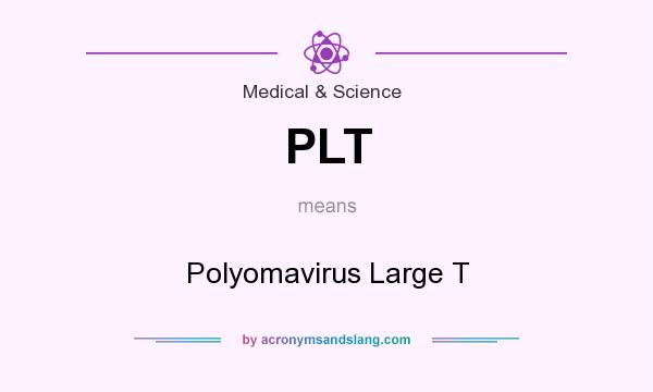 What does PLT mean? It stands for Polyomavirus Large T