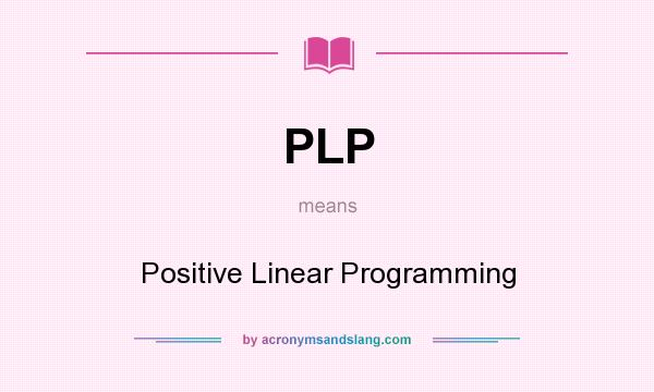 What does PLP mean? It stands for Positive Linear Programming