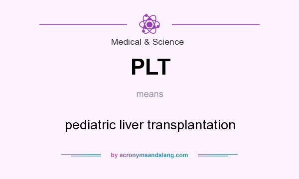 What does PLT mean? It stands for pediatric liver transplantation
