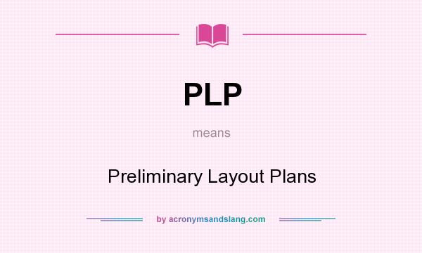 What does PLP mean? It stands for Preliminary Layout Plans