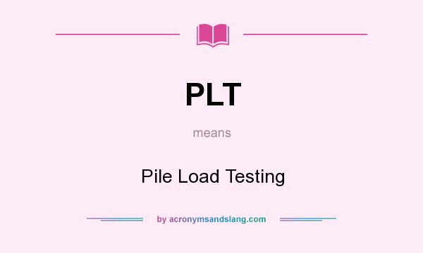 What does PLT mean? It stands for Pile Load Testing