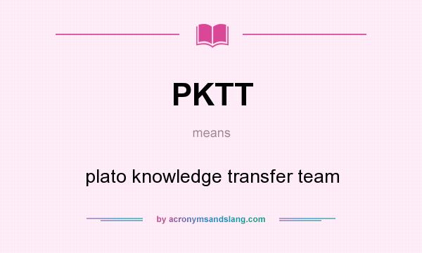 What does PKTT mean? It stands for plato knowledge transfer team