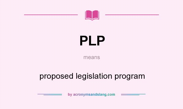 What does PLP mean? It stands for proposed legislation program