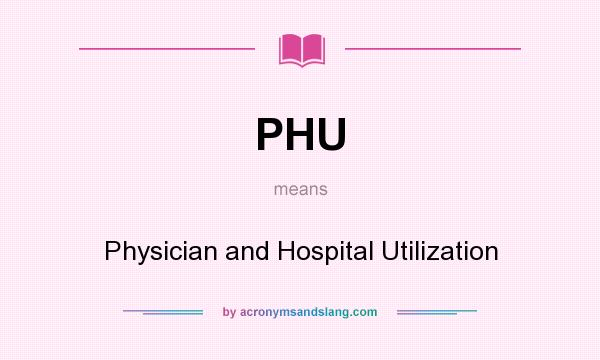 What does PHU mean? It stands for Physician and Hospital Utilization