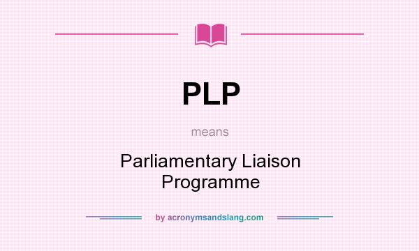What does PLP mean? It stands for Parliamentary Liaison Programme
