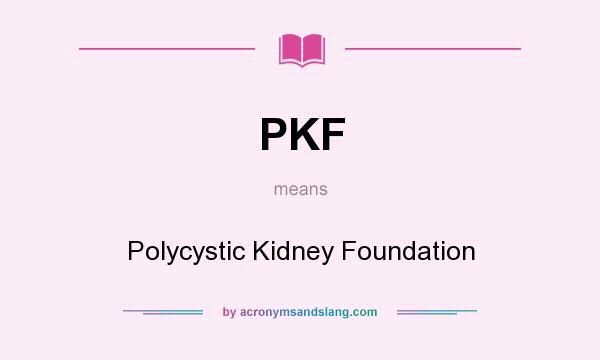 What does PKF mean? It stands for Polycystic Kidney Foundation