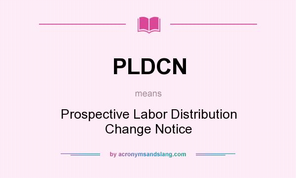 What does PLDCN mean? It stands for Prospective Labor Distribution Change Notice