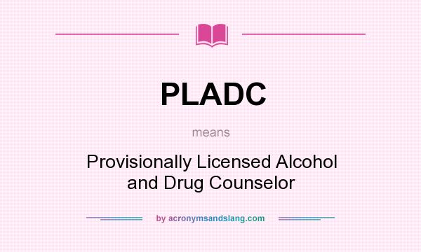 What does PLADC mean? It stands for Provisionally Licensed Alcohol and Drug Counselor