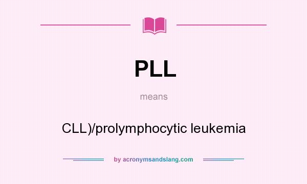 What does PLL mean? It stands for CLL)/prolymphocytic leukemia