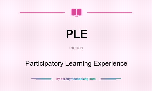 What does PLE mean? It stands for Participatory Learning Experience
