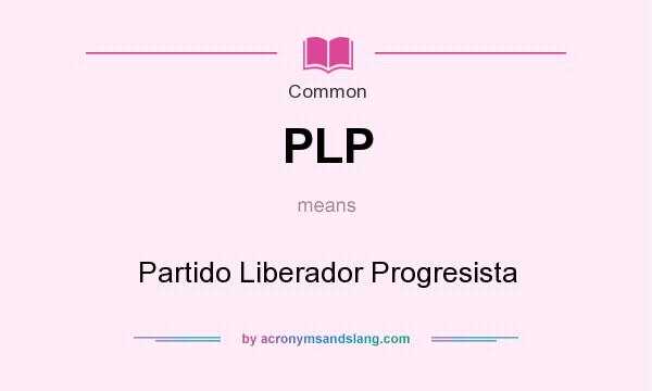 What does PLP mean? It stands for Partido Liberador Progresista
